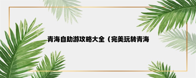 青海自助游攻略大全（完