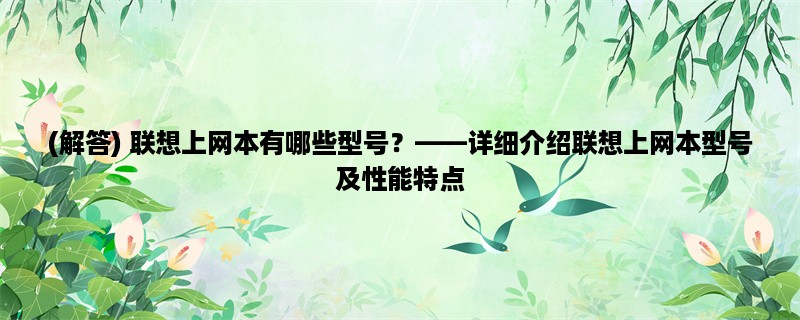 (解答) 联想上网本有哪些型号，详细介绍联想上网本型号及性能特点