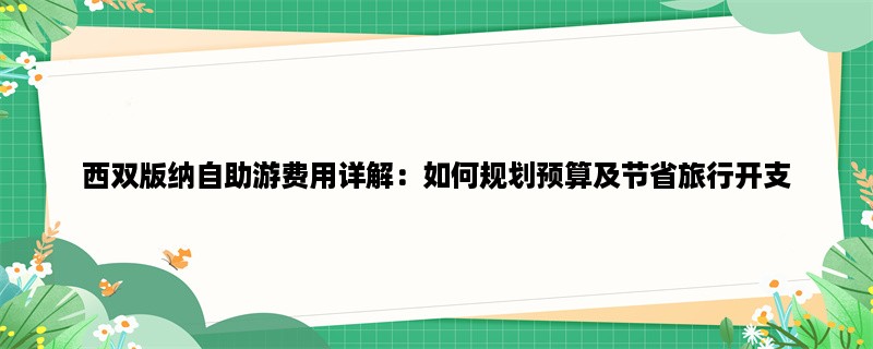 西双版纳自助游费用详解：如何规划预算及节省旅行开支