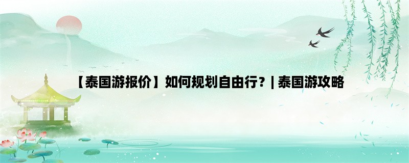 【泰国游报价】如何规划自由行？| 泰国游攻略