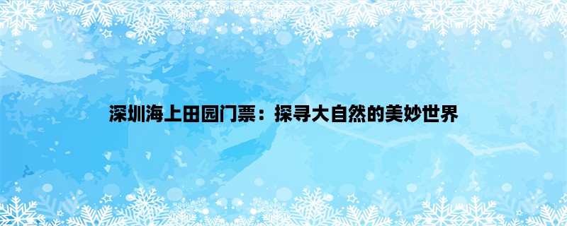 深圳海上田园门票：探寻