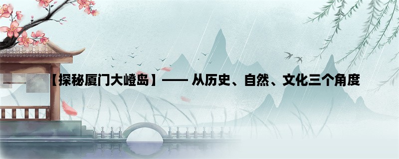 【探秘厦门大嶝岛】， 从历史、自然、文化三个角度，揭开大嶝岛的神秘面纱