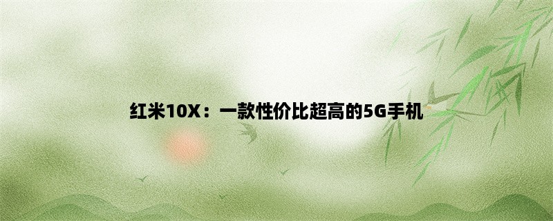 红米10X：一款性价比超高的5G手机