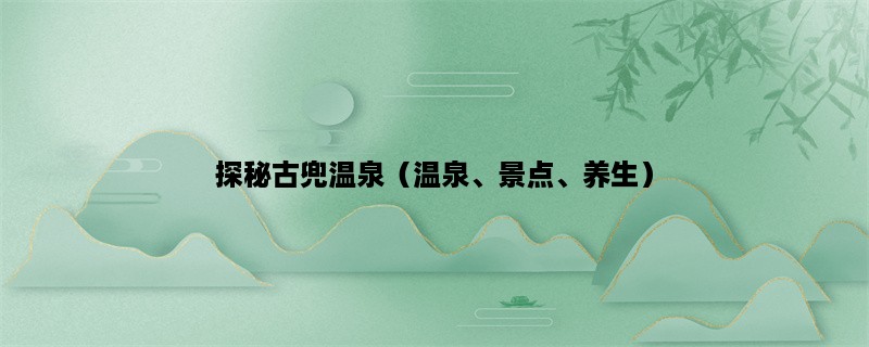 探秘古兜温泉（温泉、景点、养生）