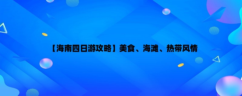 【海南四日游攻略】美食、海滩、热带风情，一次尽享海南之旅！