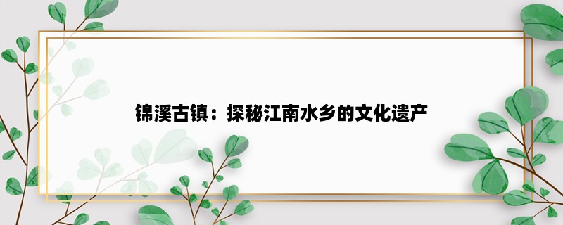 锦溪古镇：探秘江南水乡的文化遗产