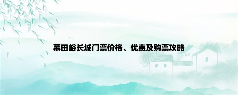 慕田峪长城门票价格、优