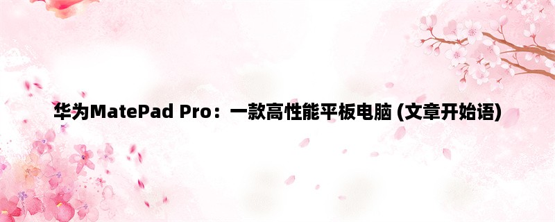 华为MatePad Pro：一款高性能平板电脑 