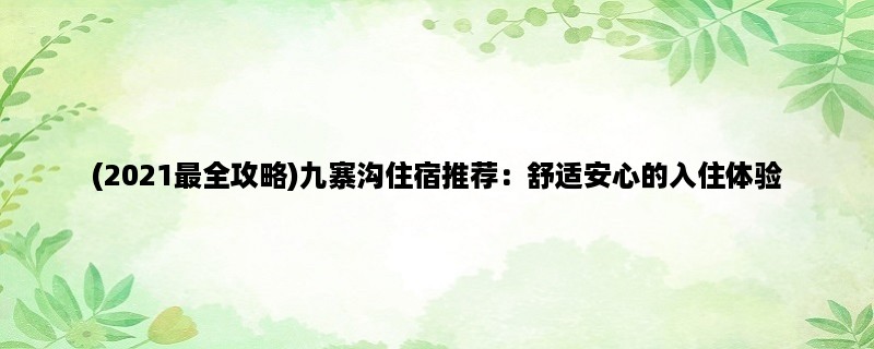 (2023最全攻略)九寨沟住宿推荐：舒适安心的入住体验