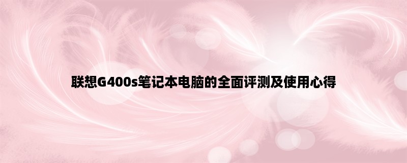 联想G400s笔记本电脑的全面评测及使用心得