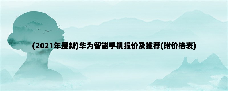 (2023年最新)华为智能手机报价及推荐(附价格表)