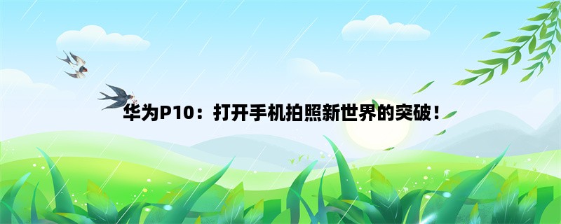 华为P10：打开手机拍照新