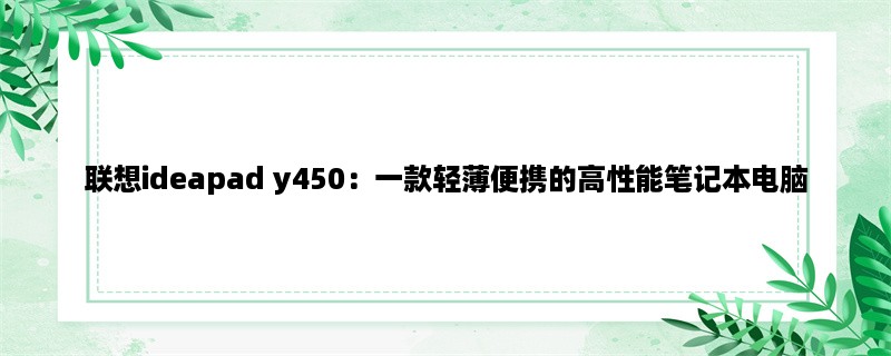 联想ideapad y450：一款轻薄便携的高性能笔记本电脑