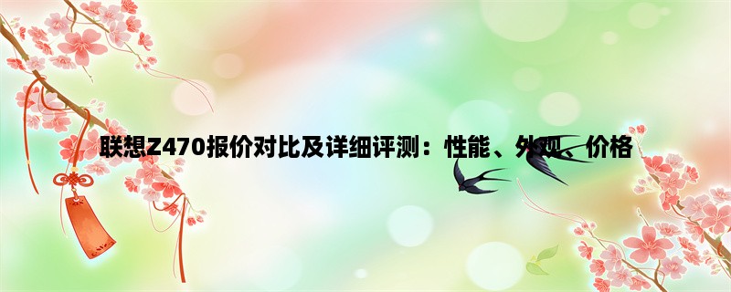 联想Z470报价对比及详细评测：性能、外观、价格