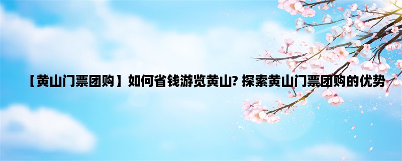 【黄山门票团购】如何省