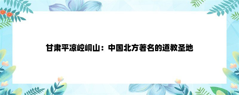 甘肃平凉崆峒山：中国北方著名的道教圣地