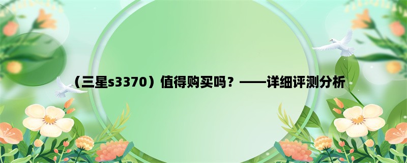 （三星s3370）值得购买吗，详细评测分析