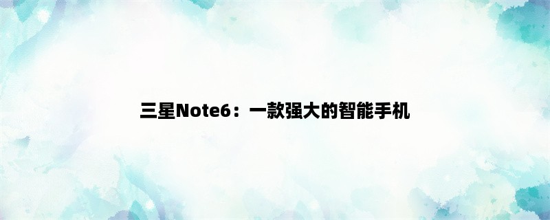 三星Note6：一款强大的智能