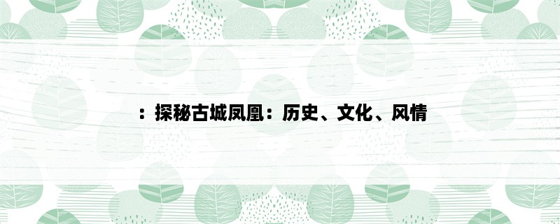 ：探秘古城凤凰：历史、文化、风情