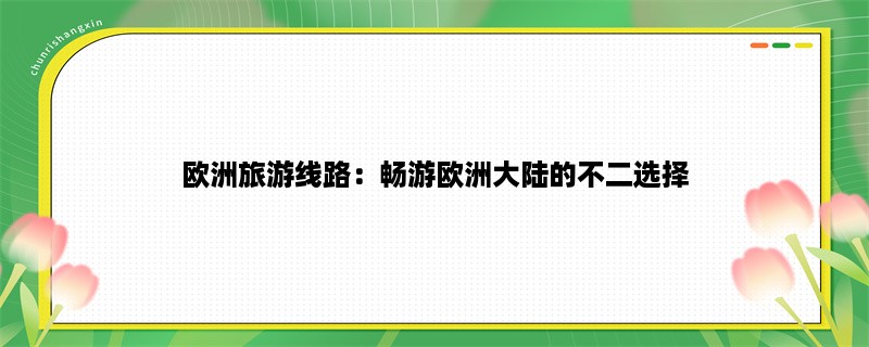 欧洲旅游线路：畅游欧洲大陆的不二选择