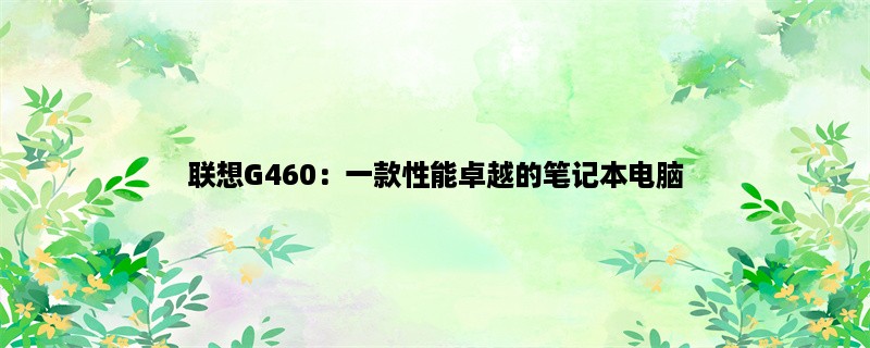 联想G460：一款性能卓越的笔记本电脑