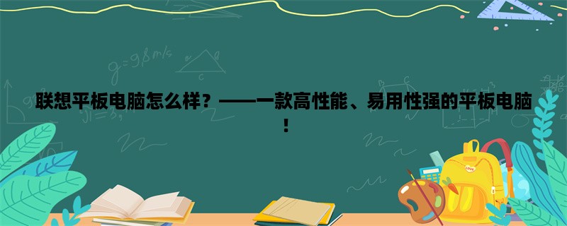 联想平板电脑怎么样，一款高性能、易用性强的平板电脑！