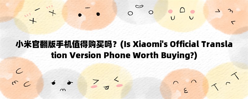 小米官翻版手机值得购买吗？(Is Xiaomi&039;s Official Translation Version Phone Worth Buying?)