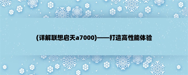 (详解联想启天a7000)，打造高性能体验