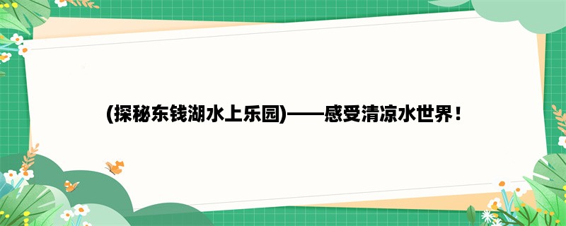 (探秘东钱湖水上乐园)，感受清凉水世界！