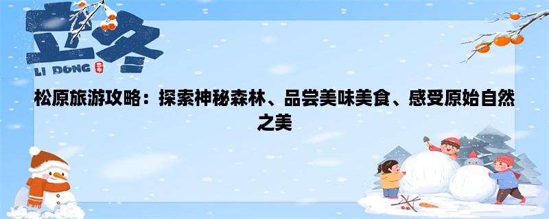 松原旅游攻略：探索神秘森林、品尝美味美食、感受原始自然之美