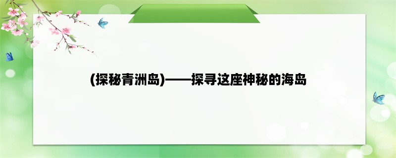 (探秘青洲岛)，探寻这座神秘的海岛