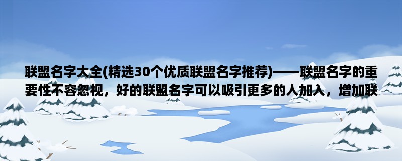 联盟名字大全(精选30个优质联盟名字推荐)，联盟名字的重要性不容忽视，好的联盟名字可以吸引更多的人加入，增加联盟的知名度和影响力。下面为大家精选了30个优质联盟名字，供大家参考。