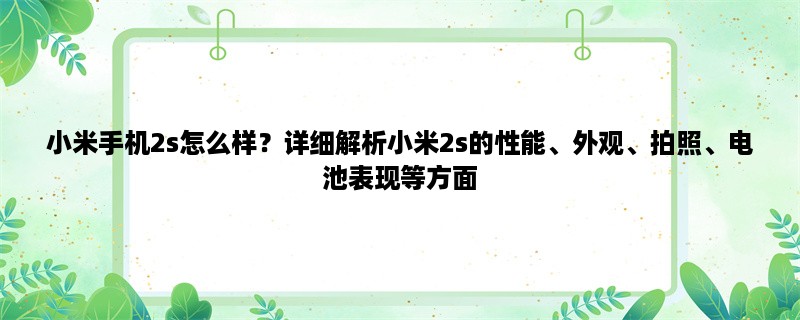 小米手机2s怎么样？详细解析小米2s的性能、外观、拍照、电池表现等方面