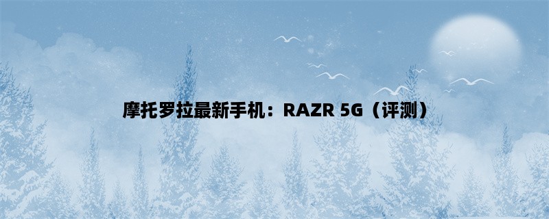 摩托罗拉最新手机：RAZR 5G（评测）