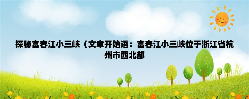 探秘富春江小三峡（富春江小三峡位于浙江省杭州市西北部，是一处以峡谷、瀑布、峰林、古迹著称的自然风景区。）