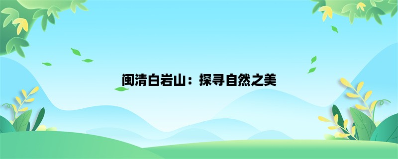 闽清白岩山：探寻自然之