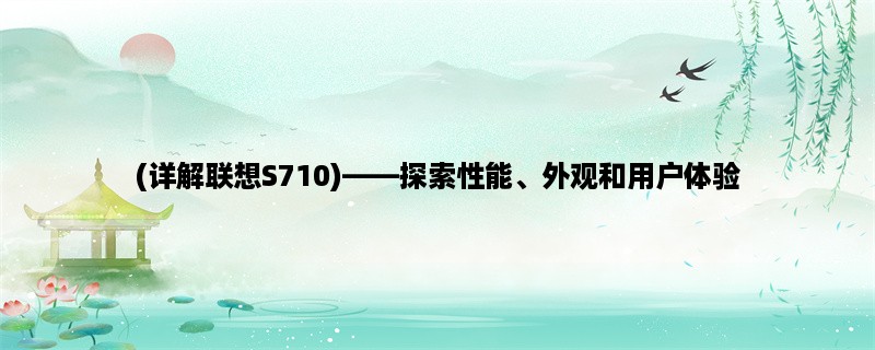 (详解联想S710)，探索性能、外观和用户体验