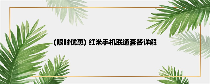 (限时优惠) 红米手机联通套餐详解