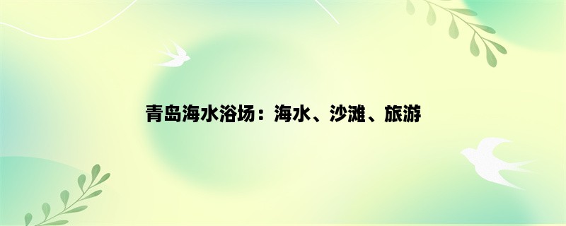 青岛海水浴场：海水、沙滩、旅游