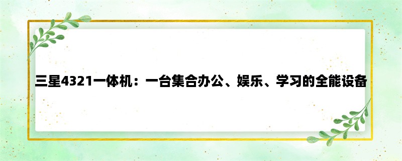 三星4321一体机：一台集合办公、娱乐、学习的全能设备