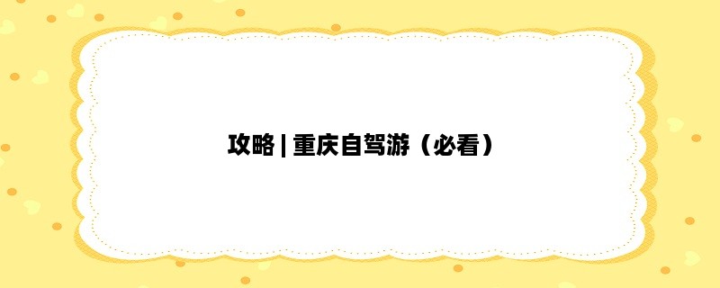 攻略 | 重庆自驾游（必看）