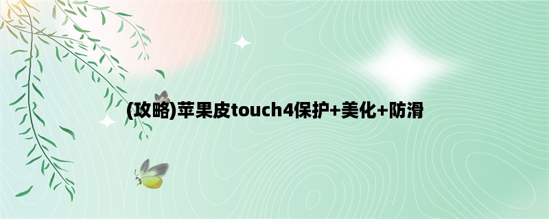 (攻略)苹果皮touch4保护