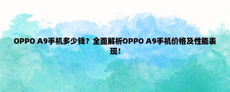 OPPO A9手机多少钱？全面解