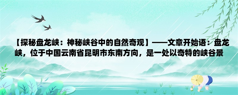 【探秘盘龙峡：神秘峡谷中的自然奇观】，盘龙峡，位于中国云南省昆明市东南方向，是一处以奇特的峡谷景观为主的自然风光区。这里有着壮阔的峡谷景观、独特的自然奇观和丰富的生态资源，是一处既能满足探险者的挑战欲望，又能让游客感受自然之美的绝佳旅游胜地。