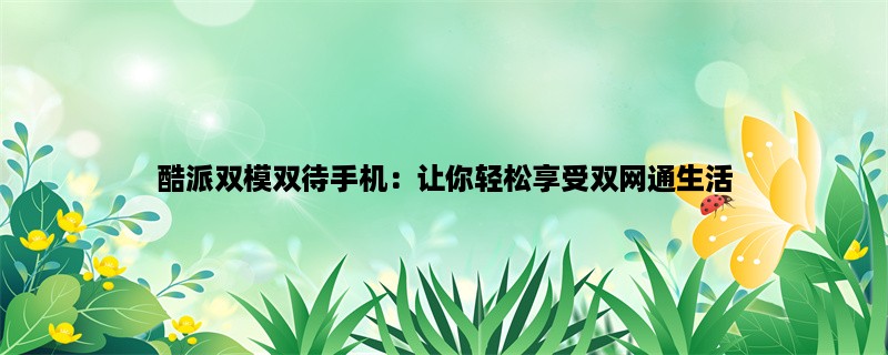 酷派双模双待手机：让你轻松享受双网通生活