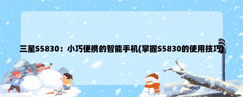 三星S5830：小巧便携的智能手机(掌握S5830的使用技巧)