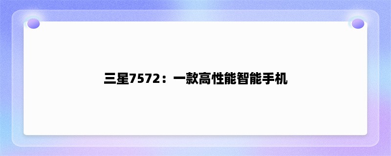 三星7572：一款高性能智能手机