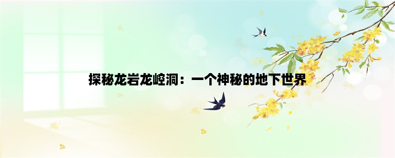 探秘龙岩龙崆洞：一个神