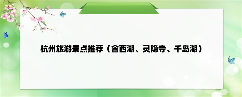 杭州旅游景点推荐（含西湖、灵隐寺、千岛湖）