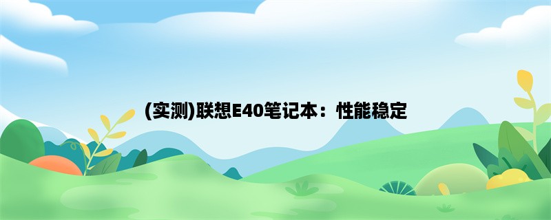 (实测)联想E40笔记本：性能稳定，适合办公学习